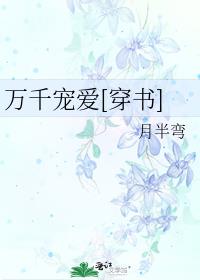 万千宠爱[穿书] 月半弯124