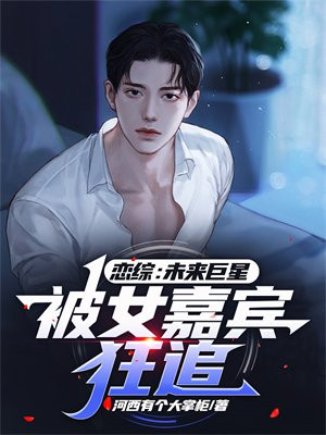 恋综:未来巨星,被女嘉宾狂追txt