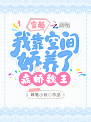 穿越:我靠空间娇养了病娇魏王最