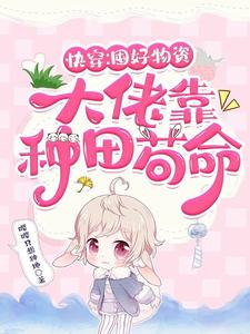 快穿:囤好物资,大佬靠种田苟命最新章节