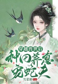 穿越兽世后:种田养崽宠蛇夫! 小说