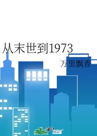 从末世到1973 万里飘香