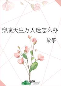 故筝穿成天生万人迷怎么办