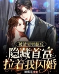 被渣男劈腿后，隐藏首富拉着我闪婚
