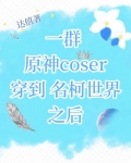 一群原神coser穿到名柯世界之后